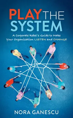 Play the System: Guía de un rebelde corporativo para hacer que su organización escuche y cambie - Play the System: A Corporate Rebel's Guide to Make Your Organization Listen and Change