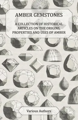 Piedras preciosas de ámbar - Colección de artículos históricos sobre los orígenes, propiedades y usos del ámbar - Amber Gemstones - A Collection of Historical Articles on the Origins, Properties and Uses of Amber