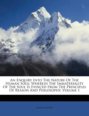 Una investigación sobre la naturaleza del alma humana: donde la inmaterialidad del alma se desprende de los principios de la razón y la filosofía, Volumen 1 - An Enquiry Into the Nature of the Human Soul: Wherein the Immateriality of the Soul Is Evinced from the Principles of Reason and Philosophy, Volume 1