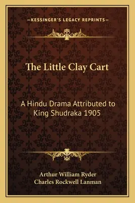 El pequeño carro de barro: drama hindú atribuido al rey Shudraka 1905 - The Little Clay Cart: A Hindu Drama Attributed to King Shudraka 1905