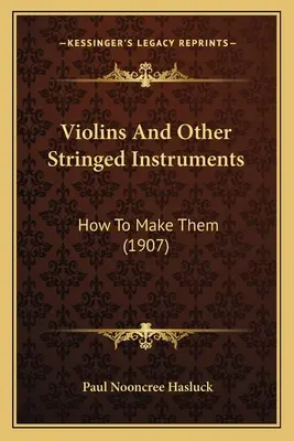 Violines y otros instrumentos de cuerda: Cómo fabricarlos (1907) - Violins And Other Stringed Instruments: How To Make Them (1907)