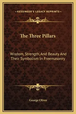 Los Tres Pilares: Sabiduría, Fuerza y Belleza y su Simbolismo en la Francmasonería - The Three Pillars: Wisdom, Strength, And Beauty And Their Symbolism In Freemasonry