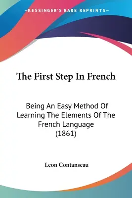 El primer paso en francés: Un método fácil para aprender los elementos de la lengua francesa (1861) - The First Step In French: Being An Easy Method Of Learning The Elements Of The French Language (1861)