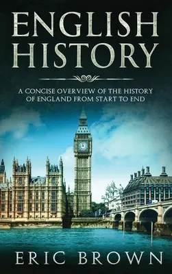 Historia de Inglaterra: Una visión concisa de la historia de Inglaterra de principio a fin - English History: A Concise Overview of the History of England from Start to End