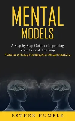 Modelos mentales: Una guía paso a paso para mejorar tu pensamiento crítico (Una colección de herramientas de pensamiento que te ayudarán a gestionar el producto - Mental Models: A Step by Step Guide to Improving Your Critical Thinking (A Collection of Thinking Tools Helping You to Manage Product