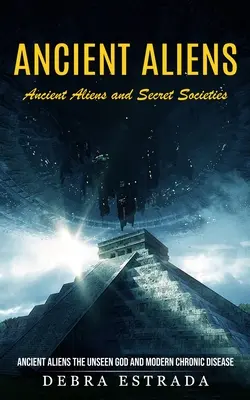 Antiguos Extraterrestres: Antiguos Extraterrestres y Sociedades Secretas (Ancient Aliens the Unseen God and Modern Chronic Disease) - Ancient Aliens: Ancient Aliens and Secret Societies (Ancient Aliens the Unseen God and Modern Chronic Disease)