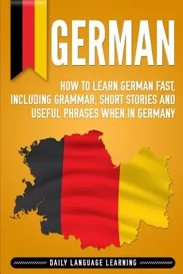 Alemán: Cómo aprender alemán rápidamente, incluyendo gramática, historias cortas y frases útiles cuando esté en Alemania - German: How to Learn German Fast, Including Grammar, Short Stories and Useful Phrases when in Germany