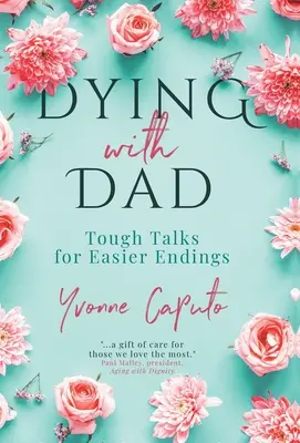 Morir con papá: Conversaciones difíciles para finales más fáciles - Dying With Dad: Tough Talks for Easier Endings