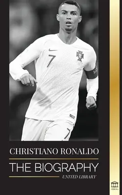 Cristiano Ronaldo: La biografía de un prodigio portugués; de empobrecido a superestrella del fútbol - Cristiano Ronaldo: The Biography of a Portuguese Prodigy; From Impoverished to Soccer (Football) Superstar