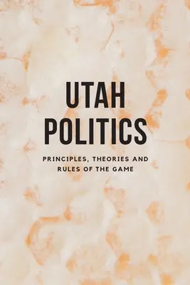 La política de Utah: Principios, Teorías y Reglas del Juego - Utah Politics: Principles, Theories and Rules of the Game