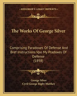 Las Obras de George Silver: Comprising Paradoxes of Defense and Bref Instructions Vpo My Pradoxes of Defense (1898) - The Works of George Silver: Comprising Paradoxes of Defense and Bref Instructions Vpo My Pradoxes of Defense (1898)