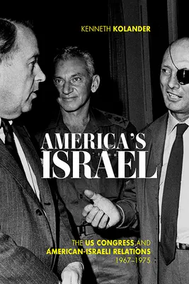 America's Israel: El Congreso de Estados Unidos y las relaciones entre Estados Unidos e Israel, 1967-1975 - America's Israel: The Us Congress and American-Israeli Relations, 1967-1975