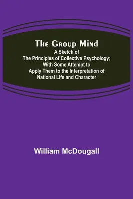La mente de grupo: Un Esbozo De Los Principios De La Psicología Colectiva; Con Algún Intento De Aplicarlos A La Interpretación De La Historia Nacional. - The Group Mind: A Sketch of the Principles of Collective Psychology; With Some Attempt to Apply Them to the Interpretation of National
