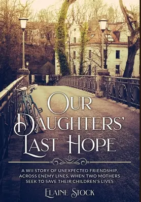 Our Daughters' Last Hope: A WWII Story of unexpected Friendship across Enemy Lines, when two Mothers seek to save their Children's Lives (La última esperanza de nuestras hijas: una historia de amistad inesperada en la Segunda Guerra Mundial, cuando dos madres intentan salvar la vida de sus hijos) - Our Daughters' Last Hope: A WWII Story of unexpected Friendship across Enemy Lines, when two Mothers seek to save their Children's Lives