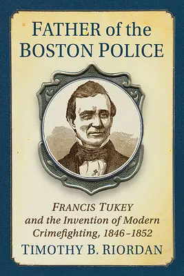 La creación de la policía de Boston: Francis Tukey y la invención de la lucha contra el crimen moderna - Creating the Boston Police: Francis Tukey and the Invention of Modern Crime Fighting