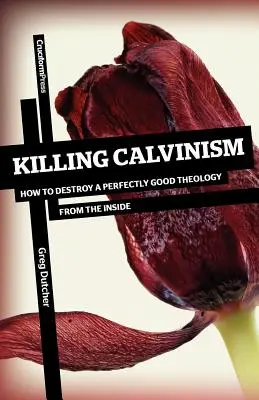 Matar el calvinismo: cómo destruir desde dentro una teología perfectamente buena - Killing Calvinism: How to Destroy a Perfectly Good Theology from the Inside