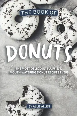 El Libro de los Donuts: Las recetas de donuts más deliciosas, esponjosas y apetitosas. - The Book of Donuts: The Most Delicious, Fluffiest, Mouth-Watering Donut Recipes Ever!