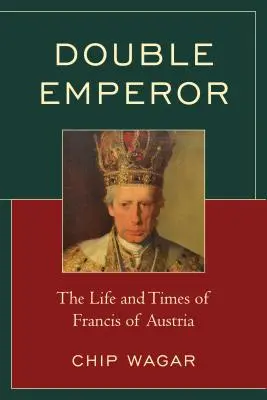 Doble emperador: Vida y época de Francisco de Austria - Double Emperor: The Life and Times of Francis of Austria