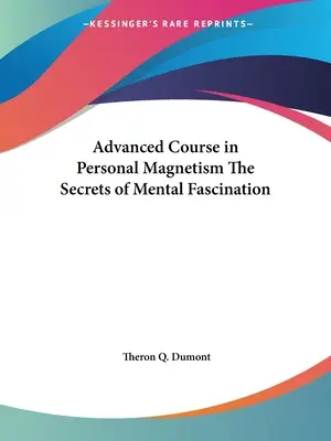 Curso Avanzado de Magnetismo Personal Los Secretos de la Fascinación Mental - Advanced Course in Personal Magnetism The Secrets of Mental Fascination