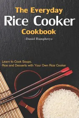 El Libro de Cocina de Arroz de Todos los Días: Aprenda a Cocinar Sopas, Arroz y Postres con su Propia Olla Arrocera - The Everyday Rice Cooker Cookbook: Learn to Cook Soups, Rice and Desserts with Your Own Rice Cooker