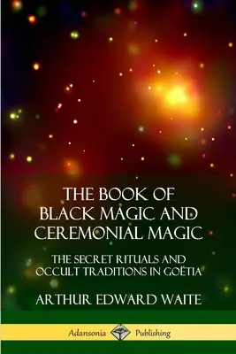 El libro de la magia negra y ceremonial: los rituales secretos y las tradiciones ocultas de Gotia - The Book of Black Magic and Ceremonial Magic: The Secret Rituals and Occult Traditions in Gotia