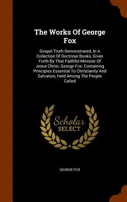 Las Obras De George Fox: La Verdad Evangélica Demostrada, En Una Colección De Libros Doctrinales, Presentados Por Aquel Fiel Ministro De Jesucristo, - The Works Of George Fox: Gospel Truth Demonstrated, In A Collection Of Doctrinal Books, Given Forth By That Faithful Minister Of Jesus Christ,