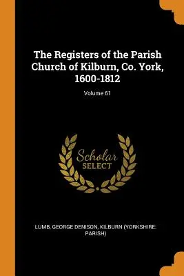 The Registers of the Parish Church of Kilburn, Co. York, 1600-1812; Volumen 61 - The Registers of the Parish Church of Kilburn, Co. York, 1600-1812; Volume 61