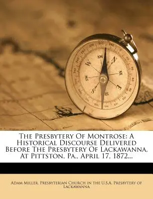 El Presbiterio de Montrose: Un discurso histórico pronunciado ante el Presbiterio de Lackawanna, en Pittston, Pensilvania, el 17 de abril de 1872.... - The Presbytery of Montrose: A Historical Discourse Delivered Before the Presbytery of Lackawanna, at Pittston, Pa., April 17, 1872...