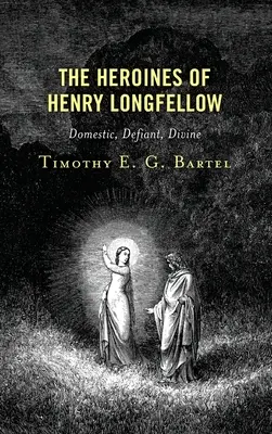 Las heroínas de Henry Longfellow: Domésticas, desafiantes, divinas - The Heroines of Henry Longfellow: Domestic, Defiant, Divine
