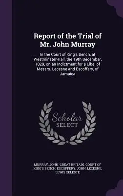 Informe del juicio del Sr. John Murray: En el Tribunal de King's Bench, en Westminster-Hall, el 19 de diciembre de 1829, por una acusación de difamación contra mí. - Report of the Trial of Mr. John Murray: In the Court of King's Bench, at Westminster-Hall, the 19th December, 1829, on an Indictment for a Libel of Me