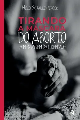 Tirando la Máscara del Aborto: A Mensagem da Liberdade - Tirando a Mscara do Aborto: A Mensagem da Liberdade