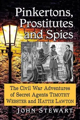 Pinkertons, Prostitutes and Spies: Las aventuras en la Guerra Civil de los agentes secretos Timothy Webster y Hattie Lawton - Pinkertons, Prostitutes and Spies: The Civil War Adventures of Secret Agents Timothy Webster and Hattie Lawton