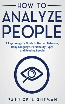 Cómo analizar a las personas: Guía de un psicólogo sobre el comportamiento humano, el lenguaje corporal, los tipos de personalidad y la lectura de las personas - How to Analyze People: A Psychologist's Guide to Human Behavior, Body Language, Personality Types and Reading People