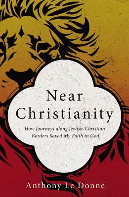 Cristianismo cercano: Cómo los viajes a lo largo de las fronteras judeo-cristianas salvaron mi fe en Dios - Near Christianity: How Journeys Along Jewish-Christian Borders Saved My Faith in God