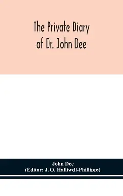 El diario privado del Dr. John Dee: y el catálogo de su biblioteca de manuscritos, a partir de los manuscritos originales del museo Ashmolean de Oxford, a - The private diary of Dr. John Dee: and the catalogue of his library of manuscripts, from the original manuscripts in the Ashmolean museum at Oxford, a