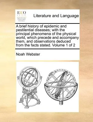 Breve Historia de las Enfermedades Epidémicas y Pestíferas; Con los Principales Fenómenos del Mundo Físico que las Preceden y Acompañan, y Obser - A Brief History of Epidemic and Pestilential Diseases; With the Principal Phenomena of the Physical World, Which Precede and Accompany Them, and Obser