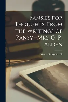 Pansies for Thoughts, de los escritos de Pansy--Mrs. G. R. Alden - Pansies for Thoughts, From the Writings of Pansy--Mrs. G. R. Alden