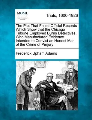 El complot que fracasó Registros oficiales que demuestran que el Chicago Tribune empleó a detectives quemados, que fabricaron pruebas destinadas a condenar a una - The Plot That Failed Official Records Which Show That the Chicago Tribune Employed Burns Detectives, Who Manufactured Evidence Intended to Convict an