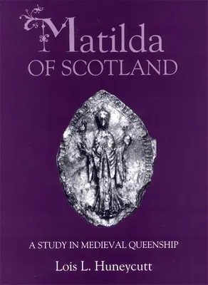 Matilda de Escocia: Un estudio sobre la realeza medieval - Matilda of Scotland: A Study in Medieval Queenship