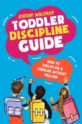 Guía de disciplina para niños pequeños: Cómo disciplinar a un niño pequeño sin gritarle - Toddler Discipline Guide: How to Discipline a Toddler without Yelling