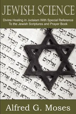 Ciencia Judía, Curación Divina en el Judaísmo con Especial Referencia a las Escrituras Judías y al Libro de Oraciones - Jewish Science, Divine Healing in Judaism with Special Reference to the Jewish Scriptures and Prayer Book