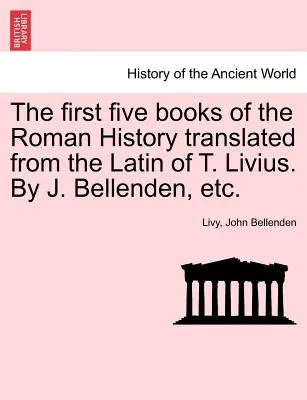 Los cinco primeros libros de la Historia Romana traducidos del latín de T. Livio. Por J. Bellenden, etc. - The first five books of the Roman History translated from the Latin of T. Livius. By J. Bellenden, etc.