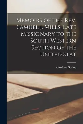 Memorias del reverendo Samuel J. Mills, último misionero en la sección sudoccidental de los Estados Unidos - Memoirs of the Rev. Samuel J. Mills, Late Missionary to the South Western Section of the United Stat