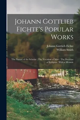 Obras populares de Johann Gottlieb Fichte: La naturaleza del erudito; La vocación del hombre; La doctrina de la religión: Con una memoria - Johann Gottlieb Fichte's Popular Works: The Nature of the Scholar; The Vocation of man; The Doctrine of Religion: With a Memoir