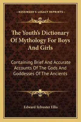 Diccionario Mitológico Juvenil para Niños y Niñas: Que Contiene Relatos Breves Y Precisos De Los Dioses Y Diosas De Los Antiguos - The Youth's Dictionary Of Mythology For Boys And Girls: Containing Brief And Accurate Accounts Of The Gods And Goddesses Of The Ancients