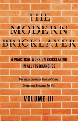 El albañil moderno - Obra práctica sobre la albañilería en todas sus ramas - Volumen III: Con selecciones especiales sobre alicatados y pizarras, Especificación - The Modern Bricklayer - A Practical Work on Bricklaying in all its Branches - Volume III: With Special Selections on Tiling and Slating, Specification