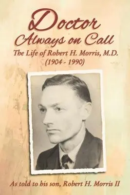 Doctor siempre de guardia: La vida del doctor Robert H. Morris contada a su hijo, Robert H. Morris II - Doctor Always on Call: The Life of Robert H. Morris, M.D. as Told to His Son, Robert H. Morris II