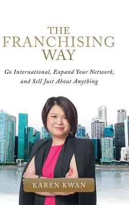 El camino de las franquicias: Internacionalícese, amplíe su red y venda casi cualquier cosa - The Franchising Way: Go International, Expand Your Network, and Sell Just About Anything