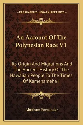 Relato De La Raza Polinesia V1: Su Origen Y Migraciones Y La Historia Antigua Del Pueblo Hawaiano Hasta Los Tiempos De Kamehameha I - An Account Of The Polynesian Race V1: Its Origin And Migrations And The Ancient History Of The Hawaiian People To The Times Of Kamehameha I