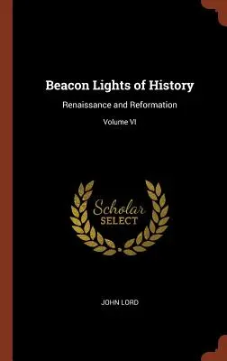 Faros de la Historia: Renacimiento y Reforma; Tomo VI - Beacon Lights of History: Renaissance and Reformation; Volume VI